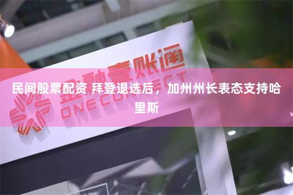 民间股票配资 拜登退选后，加州州长表态支持哈里斯