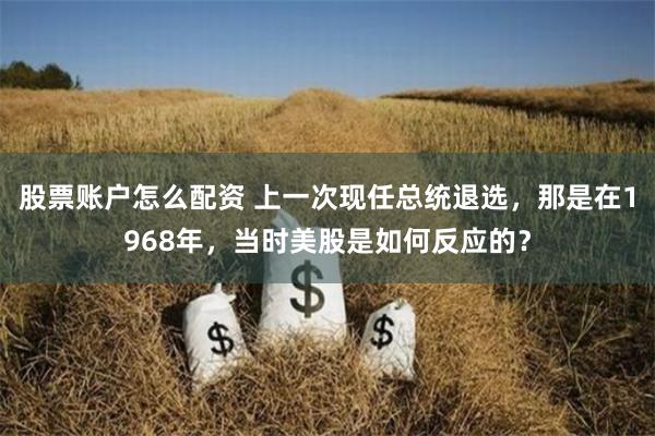 股票账户怎么配资 上一次现任总统退选，那是在1968年，当时美股是如何反应的？
