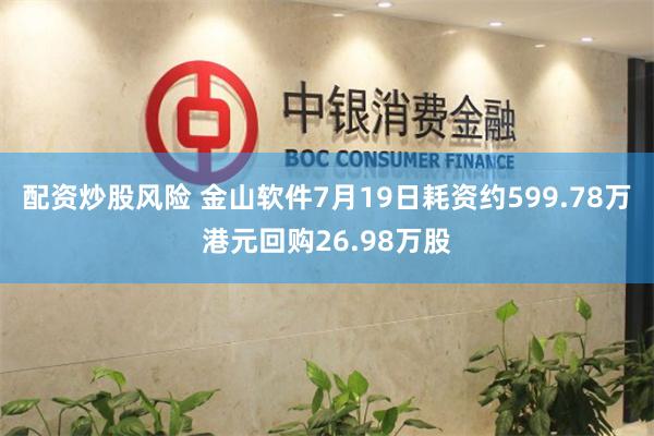 配资炒股风险 金山软件7月19日耗资约599.78万港元回购26.98万股