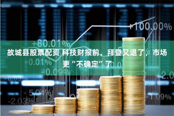 故城县股票配资 科技财报前，拜登又退了，市场更“不确定”了