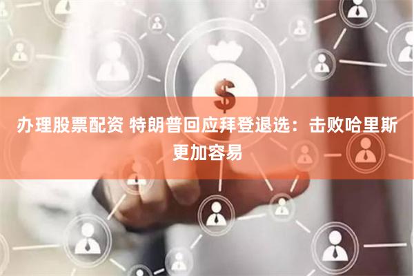 办理股票配资 特朗普回应拜登退选：击败哈里斯更加容易