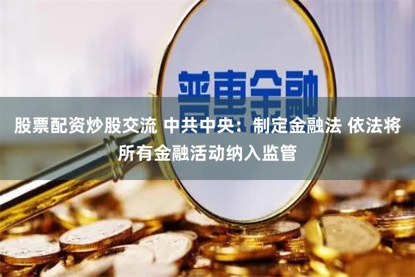 股票配资炒股交流 中共中央：制定金融法 依法将所有金融活动纳入监管