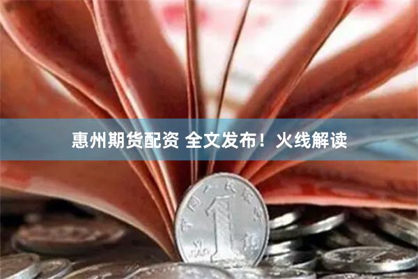 惠州期货配资 全文发布！火线解读