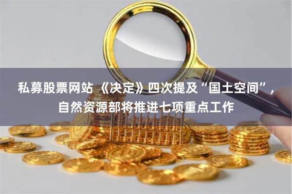 私募股票网站 《决定》四次提及“国土空间”，自然资源部将推进七项重点工作