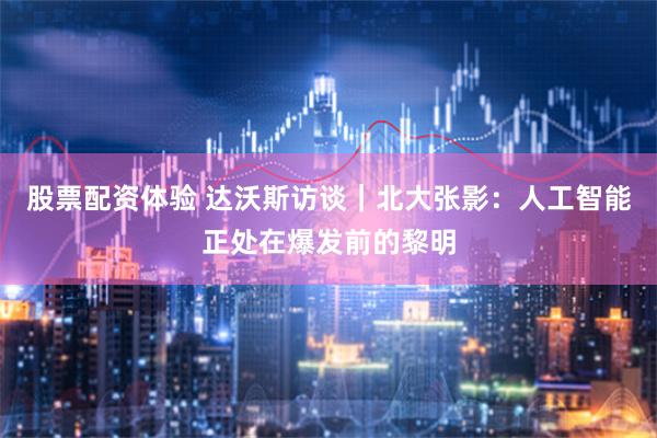 股票配资体验 达沃斯访谈｜北大张影：人工智能正处在爆发前的黎明