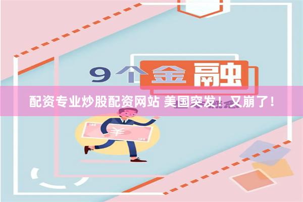配资专业炒股配资网站 美国突发！又崩了！