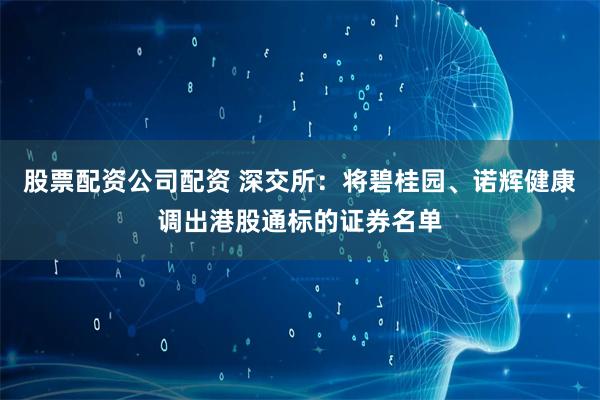 股票配资公司配资 深交所：将碧桂园、诺辉健康调出港股通标的证券名单