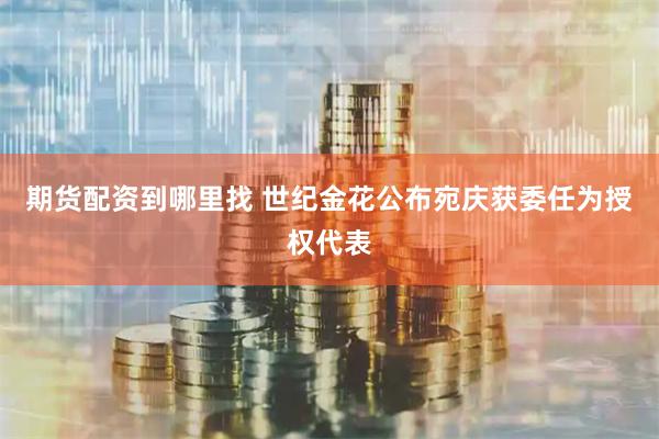 期货配资到哪里找 世纪金花公布宛庆获委任为授权代表
