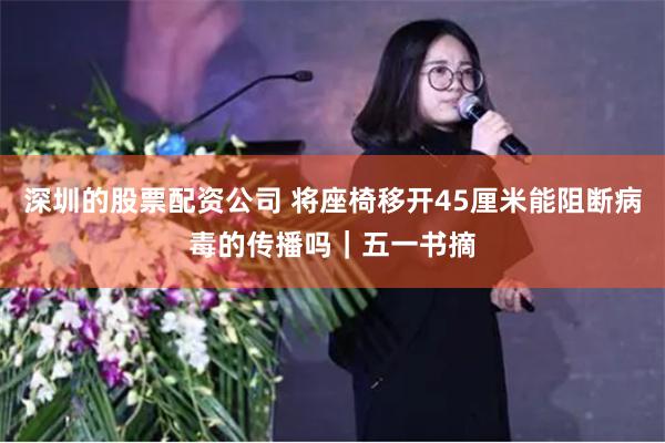 深圳的股票配资公司 将座椅移开45厘米能阻断病毒的传播吗｜五一书摘