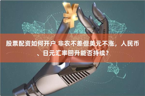 股票配资如何开户 非农不差但美元不涨，人民币、日元汇率回升能否持续？