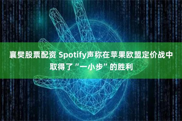 襄樊股票配资 Spotify声称在苹果欧盟定价战中取得了“一小步”的胜利