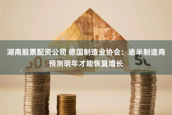 湖南股票配资公司 德国制造业协会：逾半制造商预测明年才能恢复增长