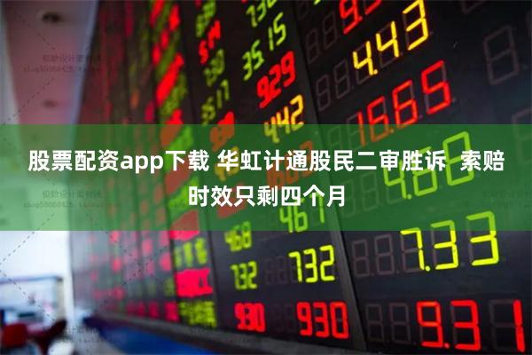 股票配资app下载 华虹计通股民二审胜诉  索赔时效只剩四个月
