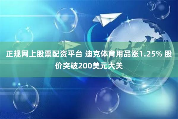 正规网上股票配资平台 迪克体育用品涨1.25% 股价突破200美元大关