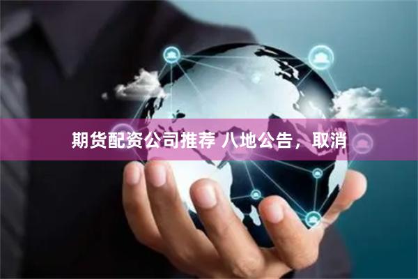 期货配资公司推荐 八地公告，取消