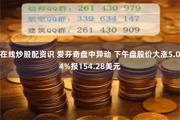 在线炒股配资识 爱芬奇盘中异动 下午盘股价大涨5.04%报154.28美元