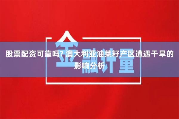 股票配资可靠吗? 澳大利亚油菜籽产区遭遇干旱的影响分析