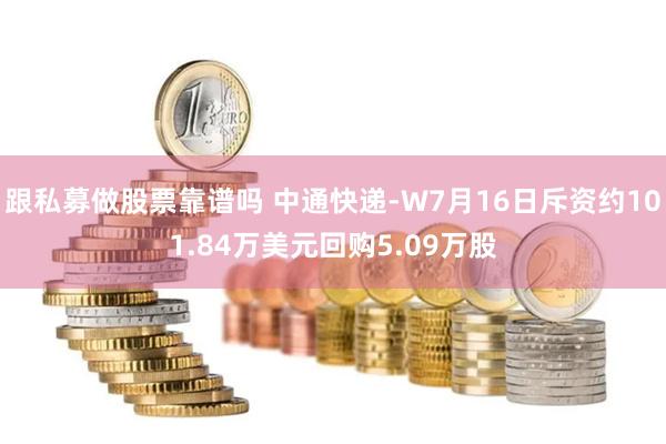 跟私募做股票靠谱吗 中通快递-W7月16日斥资约101.84万美元回购5.09万股