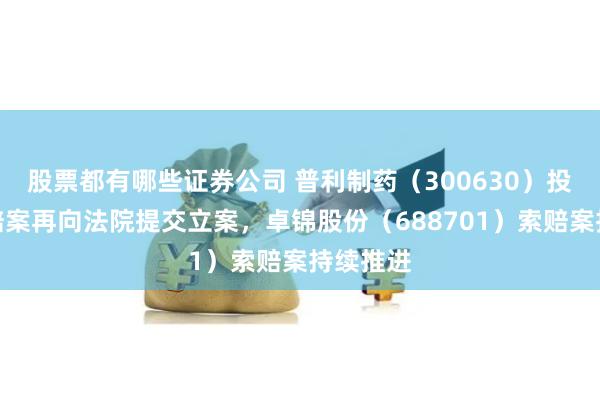股票都有哪些证券公司 普利制药（300630）投资者索赔案再向法院提交立案，卓锦股份（688701）索赔案持续推进