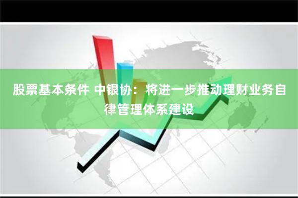 股票基本条件 中银协：将进一步推动理财业务自律管理体系建设