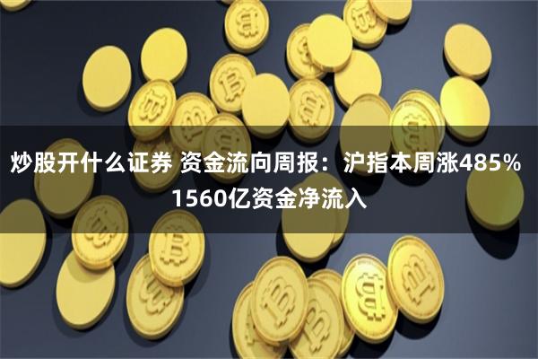 炒股开什么证券 资金流向周报：沪指本周涨485% 1560亿资金净流入
