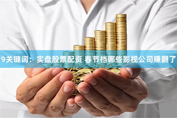 9关键词：实盘股票配资 春节档哪些影视公司赚翻了