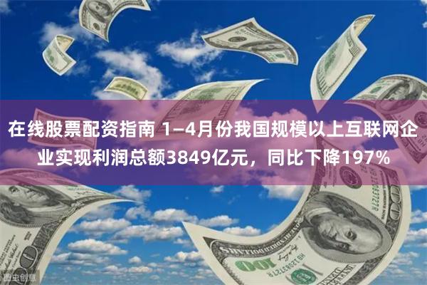 在线股票配资指南 1—4月份我国规模以上互联网企业实现利润总额3849亿元，同比下降197%