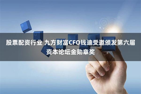 股票配资行业 九方财富CFO钱迪受邀颁发第六届资本论坛金勋章奖