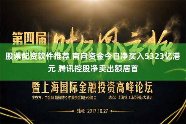股票配资软件推荐 南向资金今日净买入5323亿港元 腾讯控股净卖出额居首