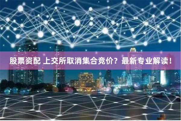 股票资配 上交所取消集合竞价？最新专业解读！