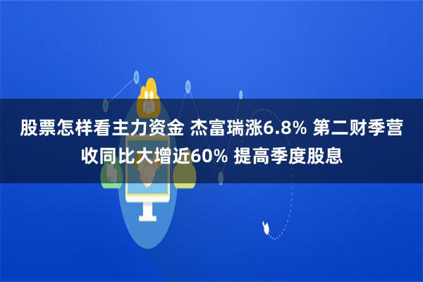 股票怎样看主力资金 杰富瑞涨6.8% 第二财季营收同比大增近60% 提高季度股息