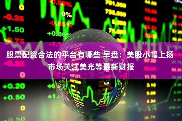 股票配资合法的平台有哪些 早盘：美股小幅上扬 市场关注美光等最新财报
