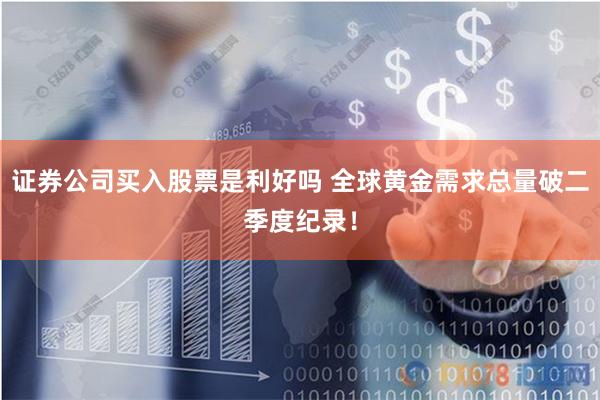 证券公司买入股票是利好吗 全球黄金需求总量破二季度纪录！