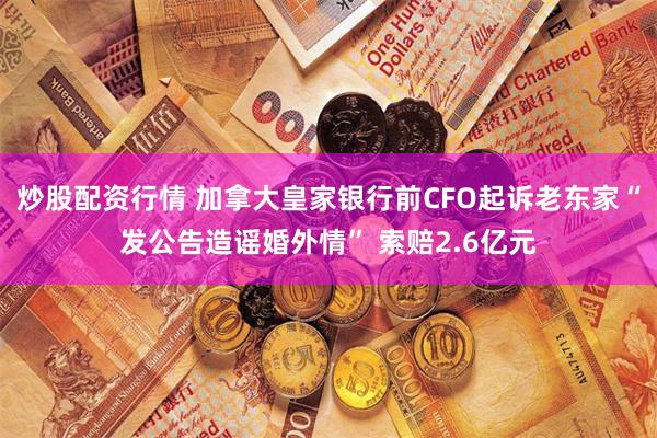 炒股配资行情 加拿大皇家银行前CFO起诉老东家“发公告造谣婚外情” 索赔2.6亿元