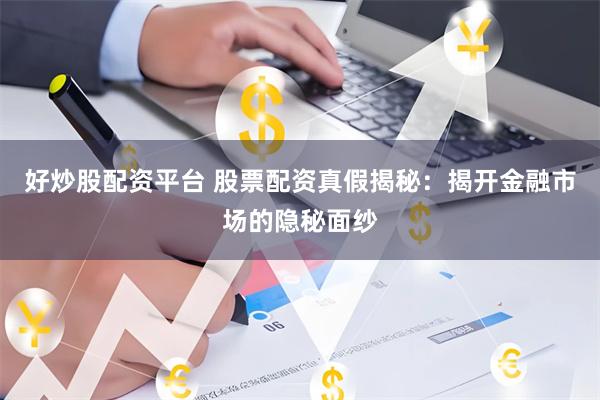 好炒股配资平台 股票配资真假揭秘：揭开金融市场的隐秘面纱