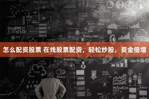 怎么配资股票 在线股票配资，轻松炒股，资金倍增