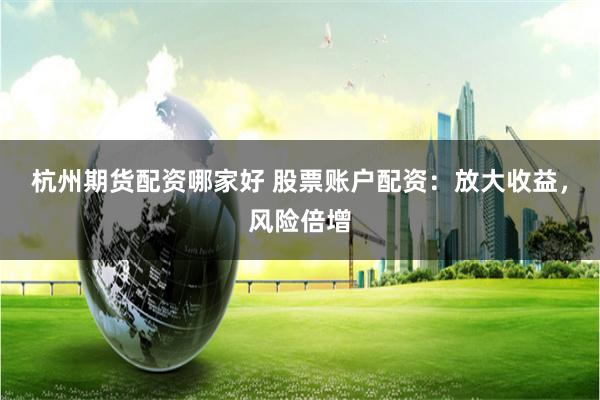 杭州期货配资哪家好 股票账户配资：放大收益，风险倍增