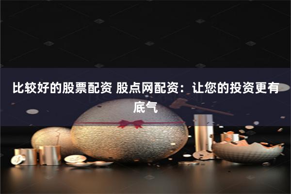 比较好的股票配资 股点网配资：让您的投资更有底气