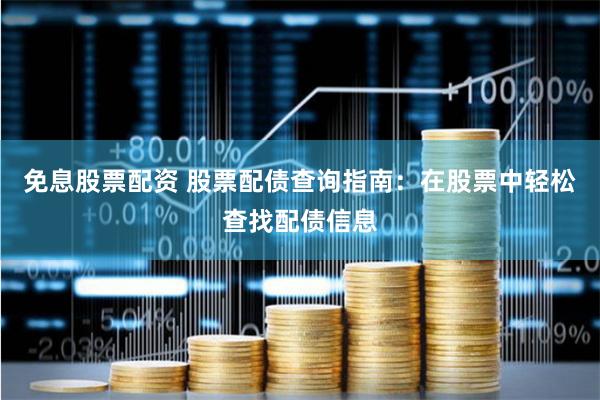 免息股票配资 股票配债查询指南：在股票中轻松查找配债信息