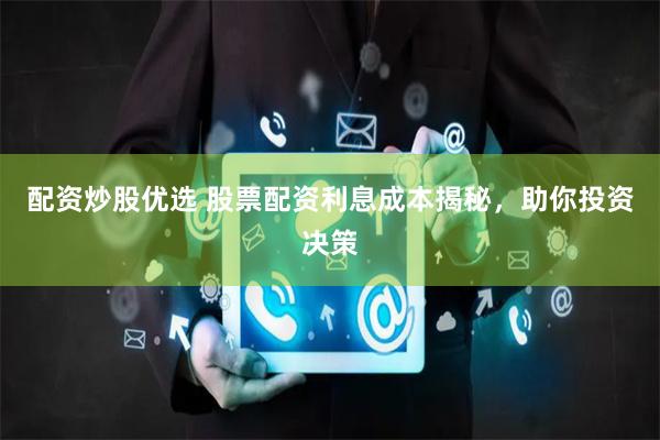 配资炒股优选 股票配资利息成本揭秘，助你投资决策