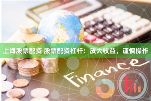 上海股票配资 股票配资杠杆：放大收益，谨慎操作