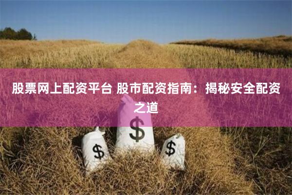 股票网上配资平台 股市配资指南：揭秘安全配资之道