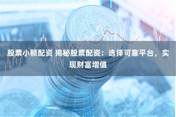 股票小额配资 揭秘股票配资：选择可靠平台，实现财富增值