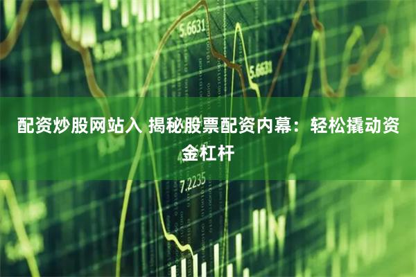 配资炒股网站入 揭秘股票配资内幕：轻松撬动资金杠杆