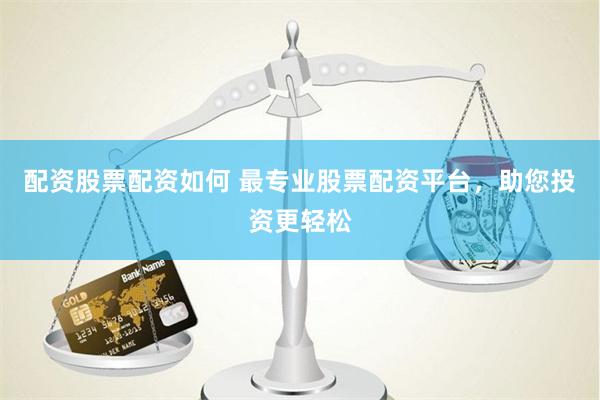 配资股票配资如何 最专业股票配资平台，助您投资更轻松