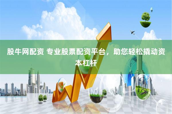 股牛网配资 专业股票配资平台，助您轻松撬动资本杠杆