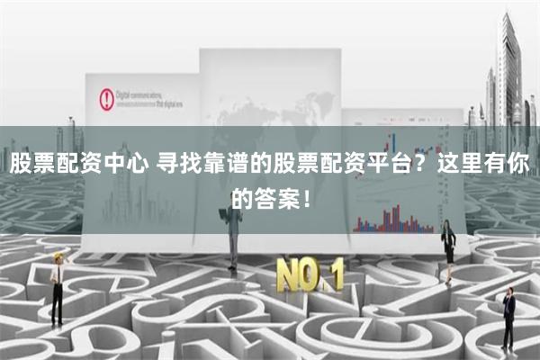 股票配资中心 寻找靠谱的股票配资平台？这里有你的答案！