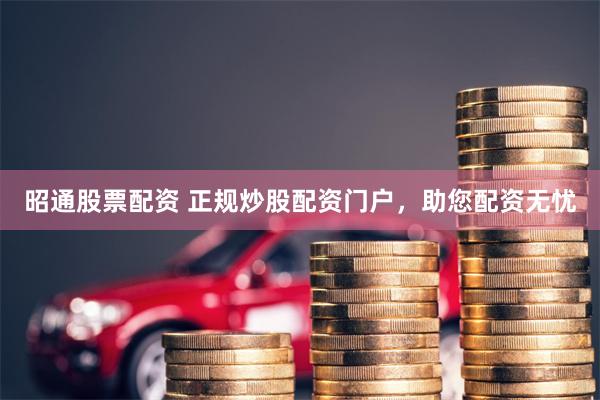 昭通股票配资 正规炒股配资门户，助您配资无忧