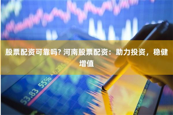 股票配资可靠吗? 河南股票配资：助力投资，稳健增值