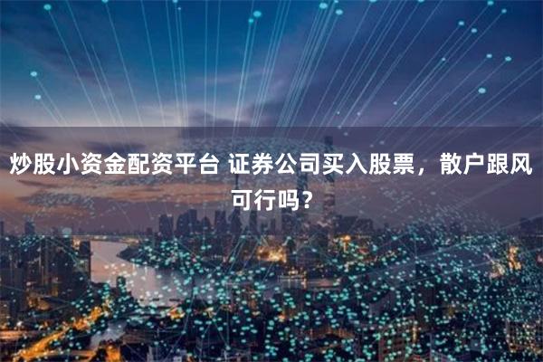 炒股小资金配资平台 证券公司买入股票，散户跟风可行吗？